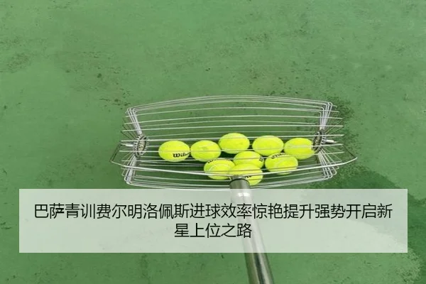 巴萨青训费尔明洛佩斯进球效率惊艳提升强势开启新星上位之路