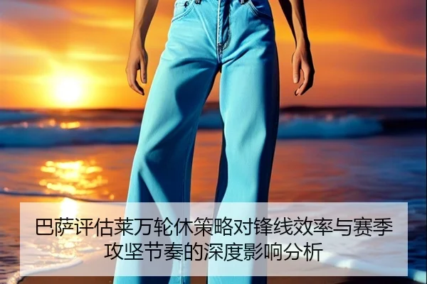 巴萨评估莱万轮休策略对锋线效率与赛季攻坚节奏的深度影响分析