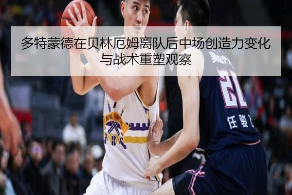 多特蒙德在贝林厄姆离队后中场创造力变化与战术重塑观察