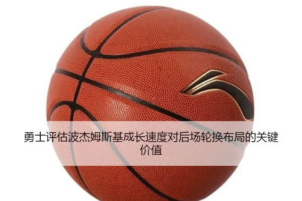 勇士评估波杰姆斯基成长速度对后场轮换布局的关键价值