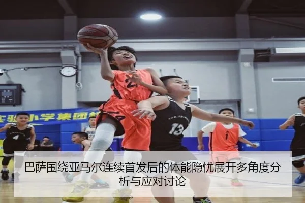 巴萨围绕亚马尔连续首发后的体能隐忧展开多角度分析与应对讨论