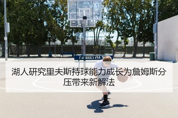 湖人研究里夫斯持球能力成长为詹姆斯分压带来新解法