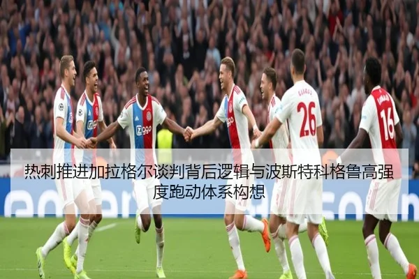 热刺推进加拉格尔谈判背后逻辑与波斯特科格鲁高强度跑动体系构想